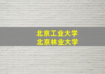 北京工业大学 北京林业大学